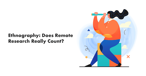 Ethnography: Does Remote Research Really Count?
